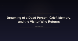 Dreaming of a Dead Person: Grief, Memory, and the Visitor Who Returns
