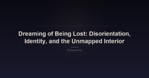 Dreaming of Being Lost: Disorientation, Identity, and the Unmapped Interior